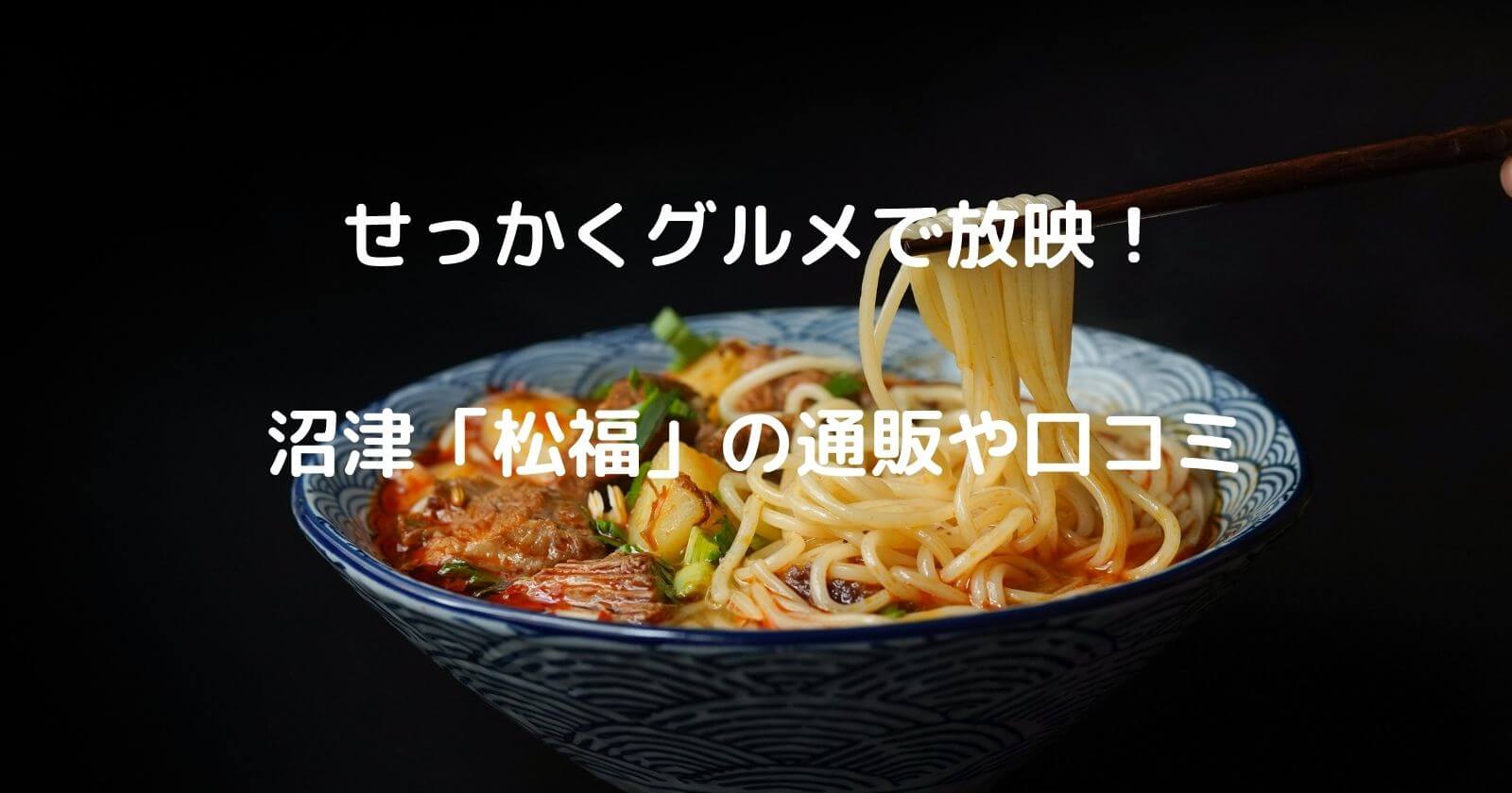 バナナマンのせっかくグルメ 沼津 松福 の通販お取り寄せやラーメンの口コミ情報