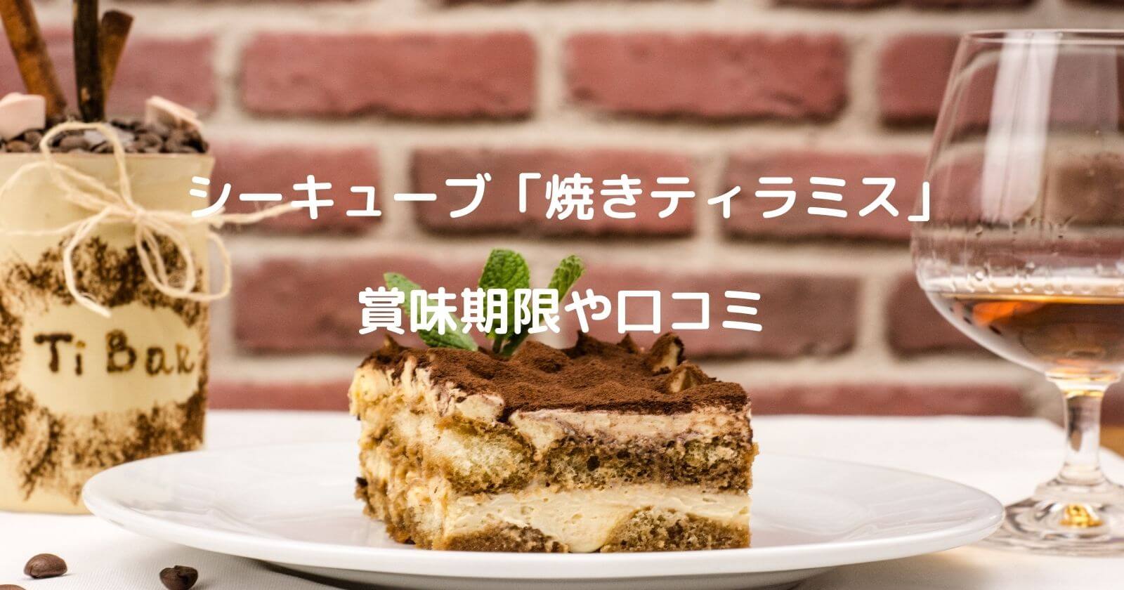 シーキューブ 焼きティラミス の賞味期限は 口コミやカロリーもご紹介