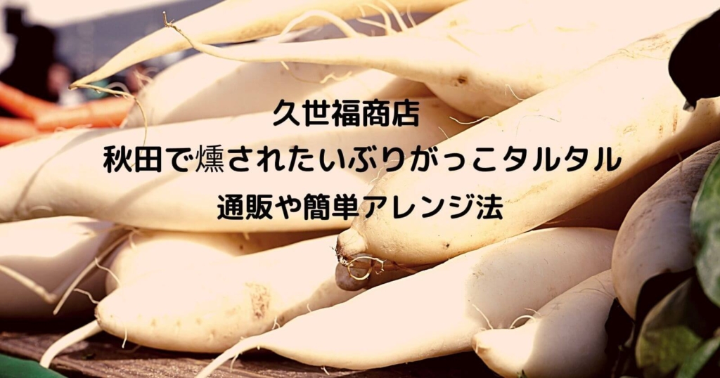 久世福商店「秋田で燻されたいぶりがっこタルタル」の通販やアレンジ方法