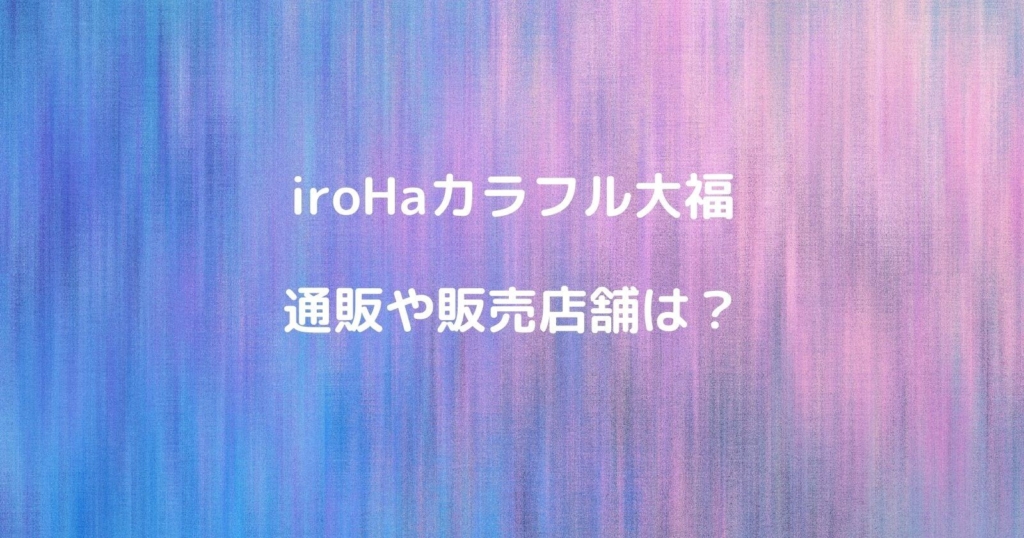 iroHa（イロハ）カラフル大福の通販や販売店は？