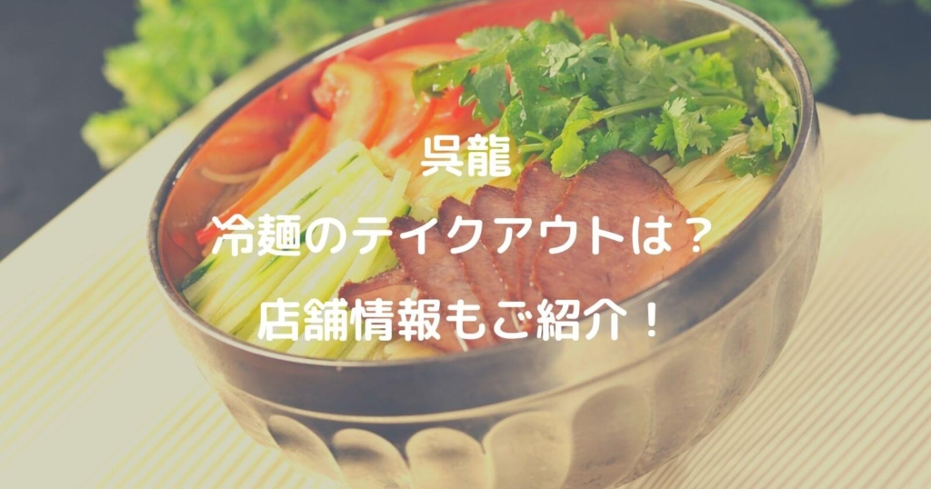 呉龍の冷麺はテイクアウトできる？通販や営業時間なども調査！