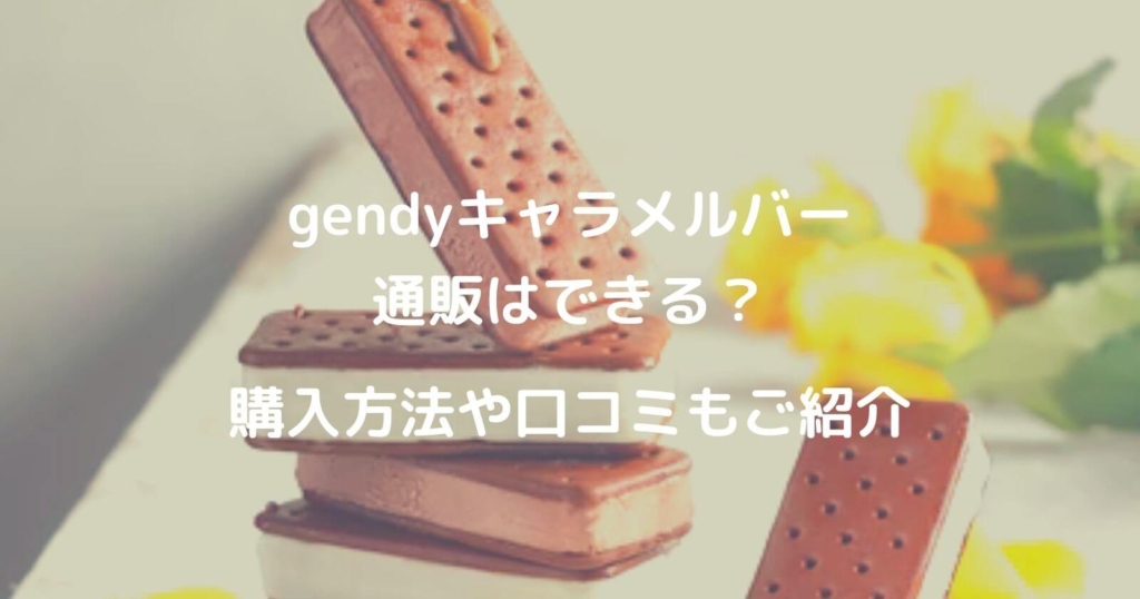 gendyキャラメルバーの通販はできる？購入方法や口コミもご紹介