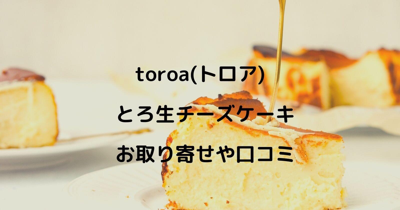 toroa「とろ生チーズケーキ」のお取り寄せ通販や口コミの紹介