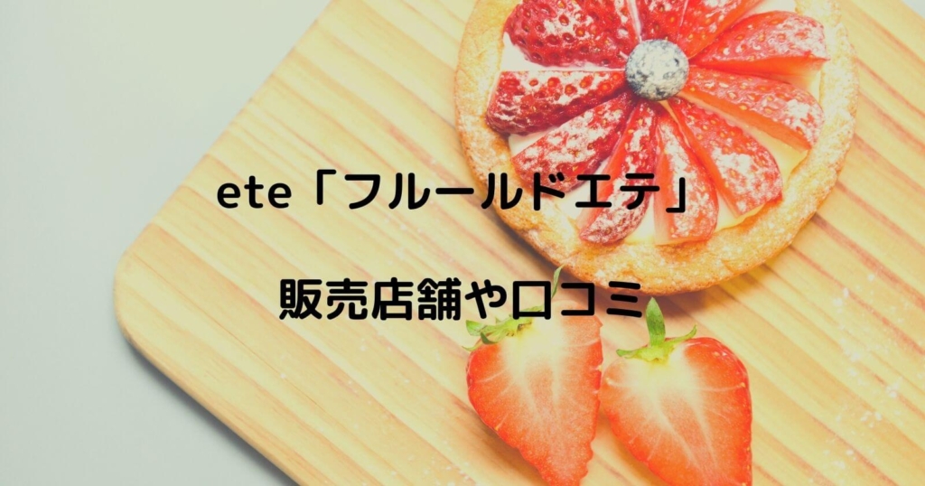 ete「フルールドエテ」の販売店舗や口コミ