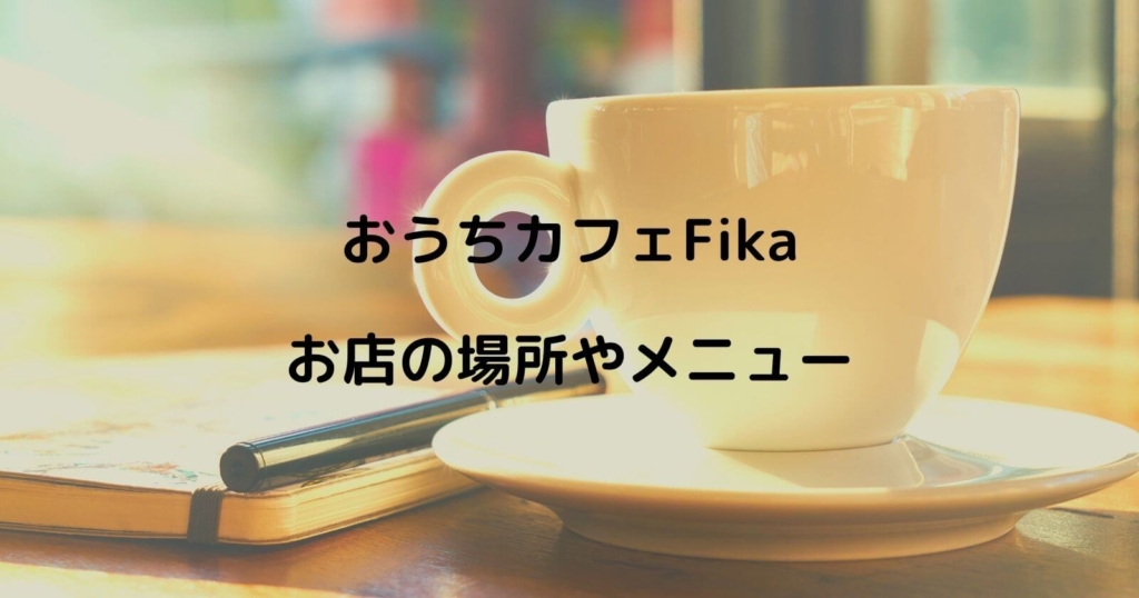 おうちカフェFikaの場所やメニュー