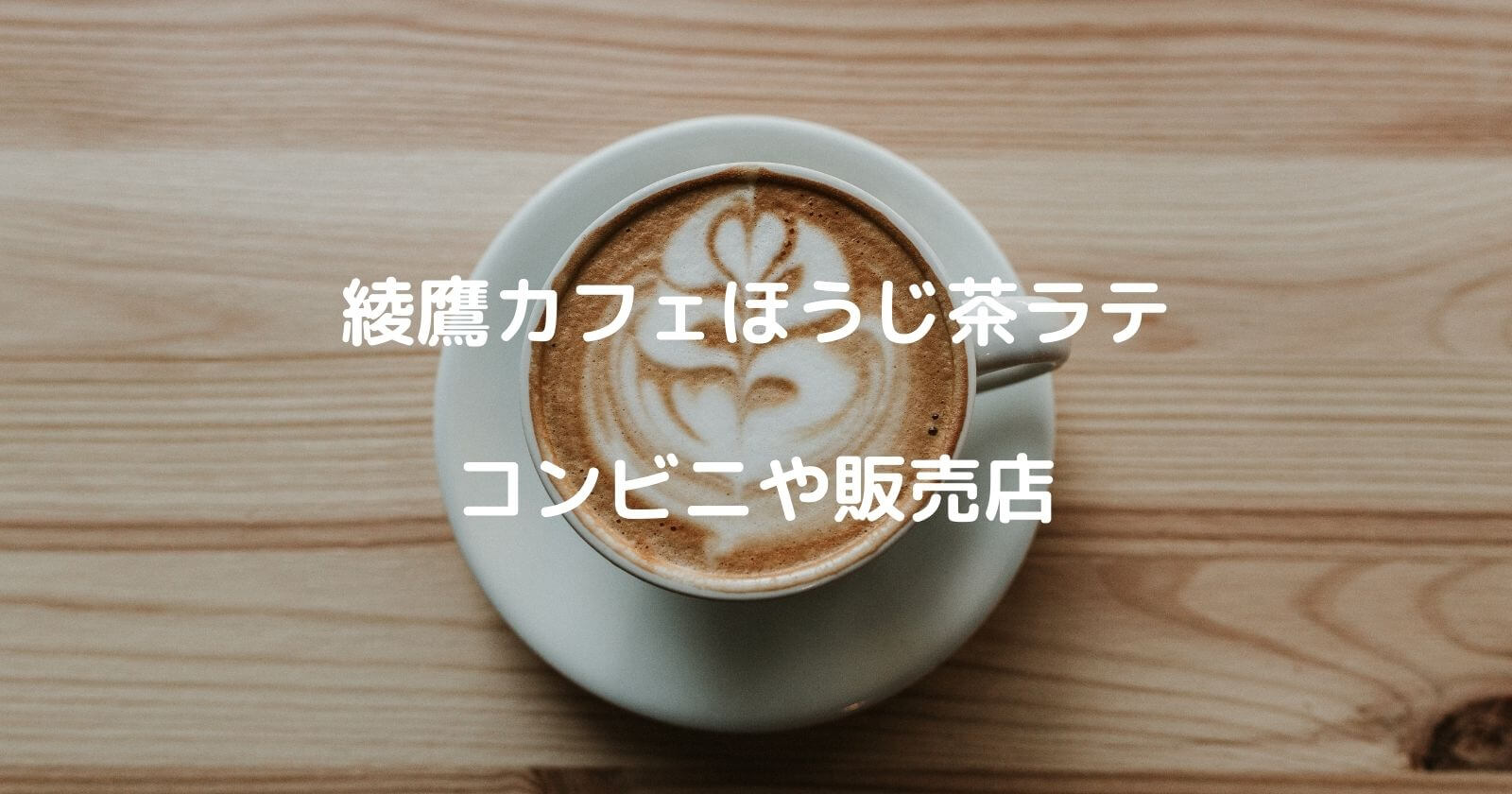 綾鷹カフェほうじ茶ラテはどこで売ってる？コンビニや販売店の情報