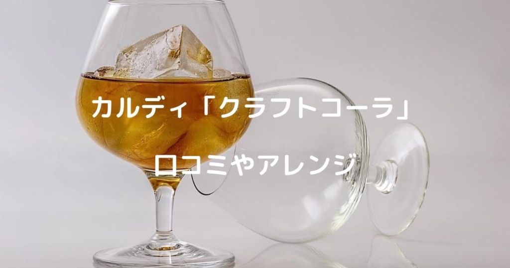 カルディ「クラフトコーラ」の口コミやアレンジ