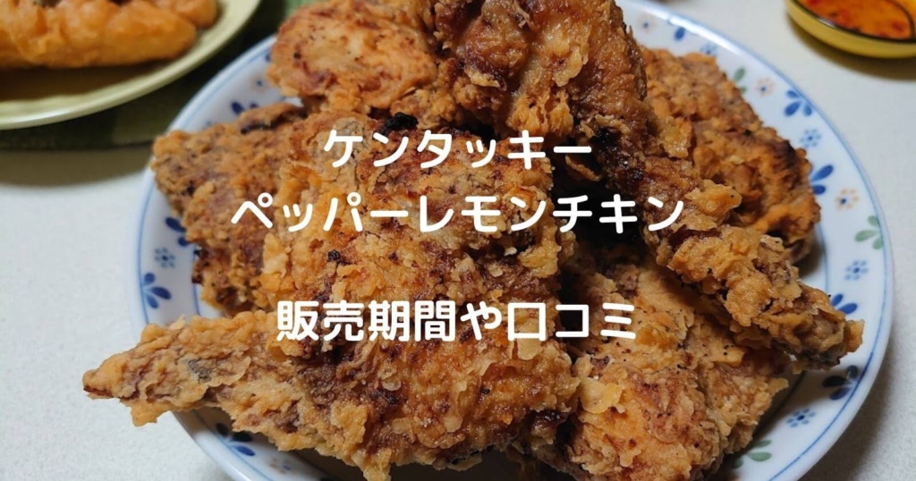 ケンタッキー「ペッパーレモンチキン」の販売期間や口コミ