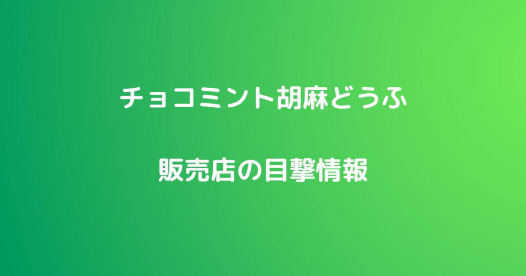 チョコミント胡麻どうふの販売店や口コミ