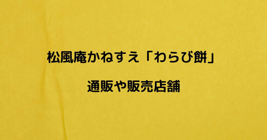 松風庵かねすえ「わらび餅」のお取り寄せ通販や販売店舗