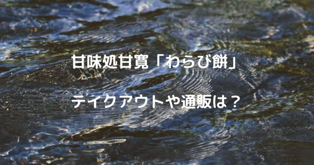 甘味処甘寛「わらび餅」のテイクアウトや通販は？