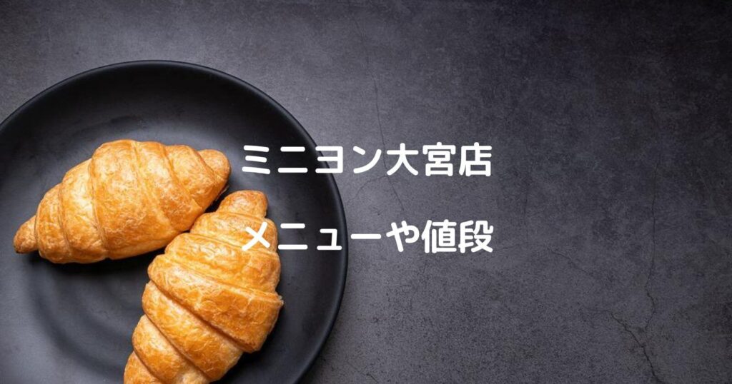 ミニヨン(クロワッサン)大宮店のメニューや値段