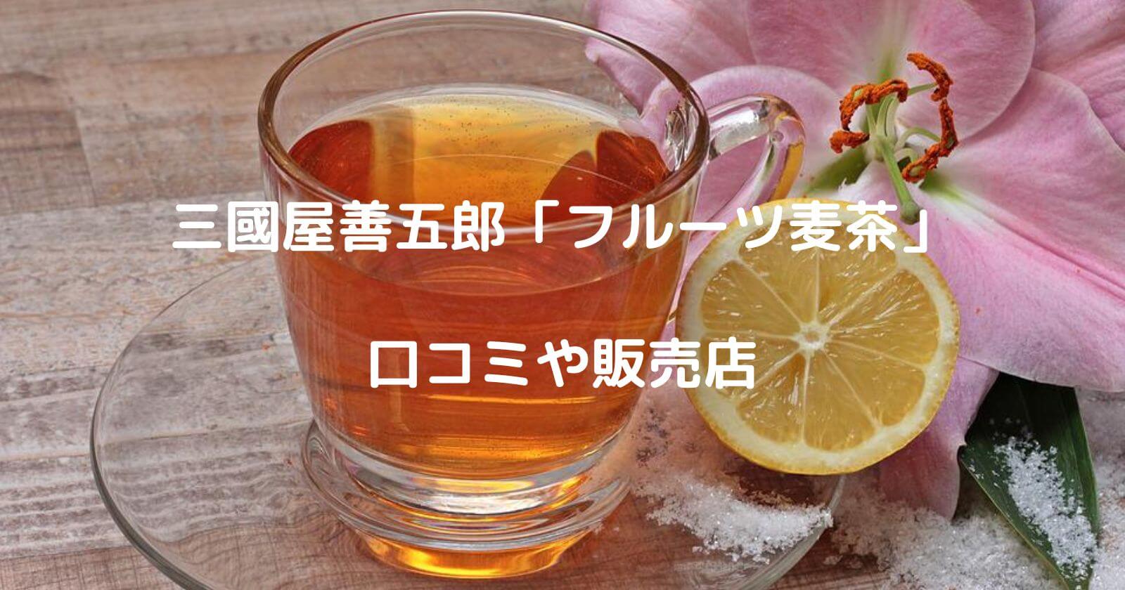 三國屋善五郎「フルーツ麦茶」の口コミや通販・販売店
