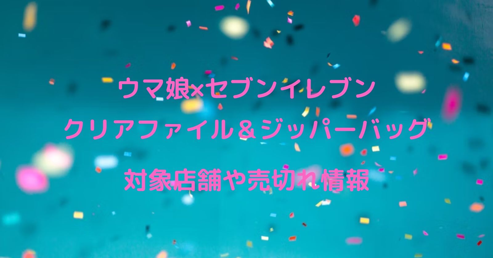 ウマ娘 セブンイレブン クリアファイル の対象店舗や商品が売ってない