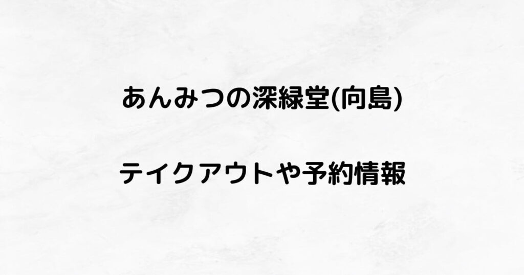 あんみつの深緑堂のテイクアウトや予約