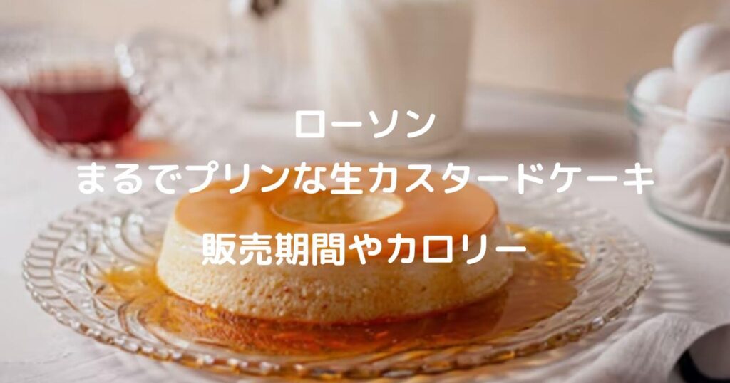 ローソン「まるでプリンな生カスタードケーキ」の販売期間やカロリー