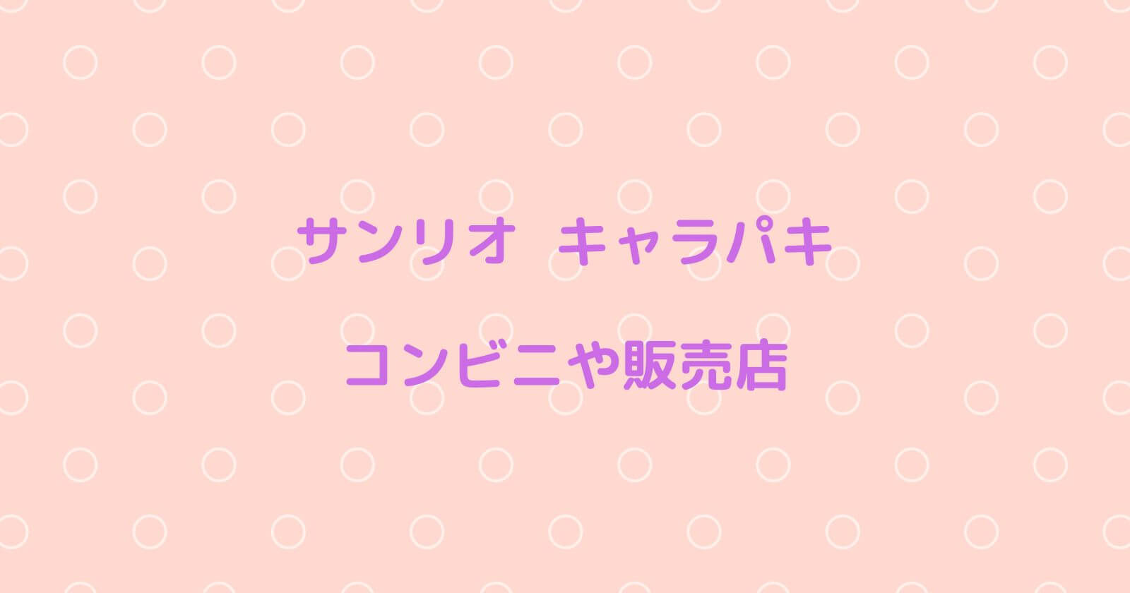 サンリオキャラパキがどこで売ってるかコンビニや販売店の場所