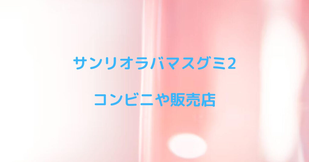 サンリオラバマスグミ2が売ってるコンビニや販売店