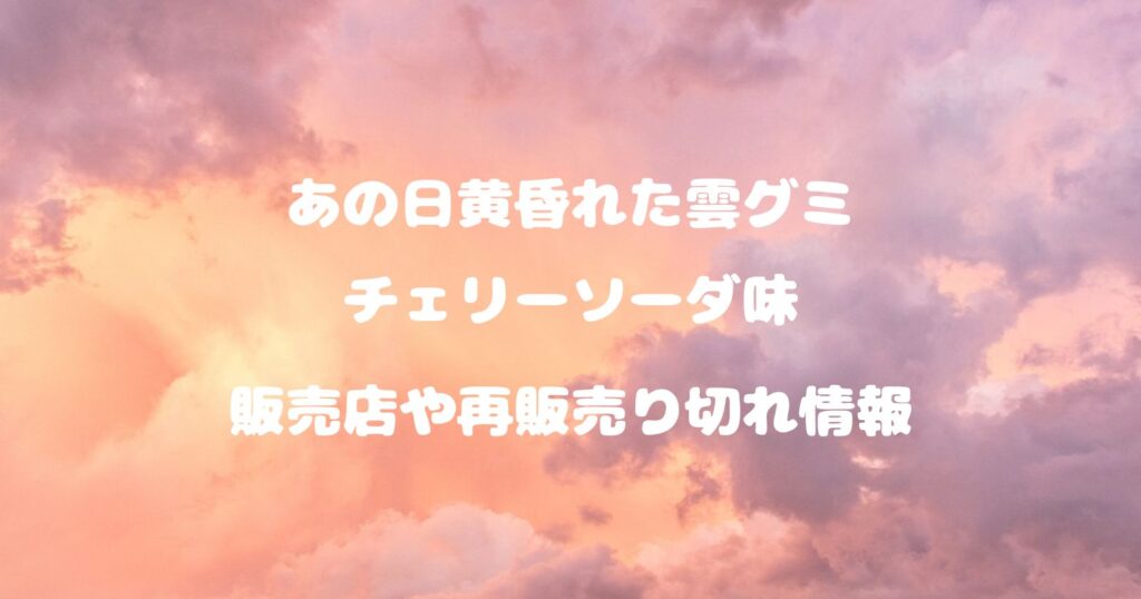 あの日黄昏れた雲グミチェリーソーダ味の売ってる場所や売り切れ再販情報