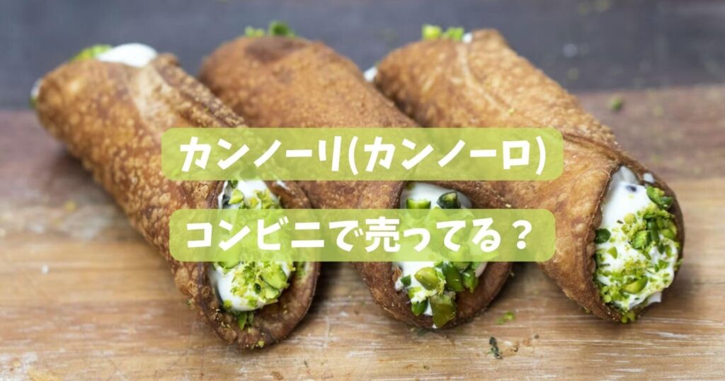 カンノーリ(カンノーロ)が売ってるコンビニはどこ？