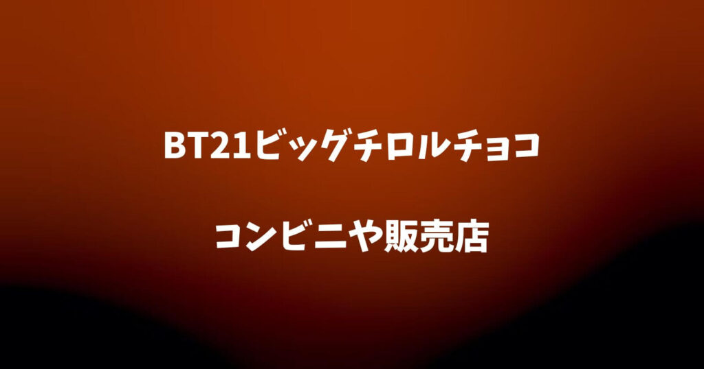 BT21ビッグチロルチョコ が売ってるコンビニや販売店