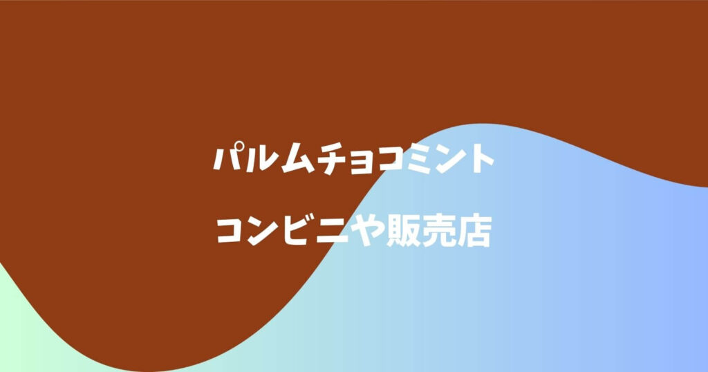 パルムチョコミントが売ってるコンビニや販売店