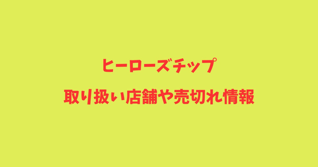 ヒーローズチップが売ってる取り扱い店舗や通販