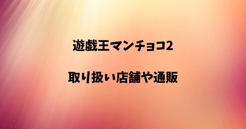 遊戯王マンチョコ2が売ってる取り扱い店舗や通販