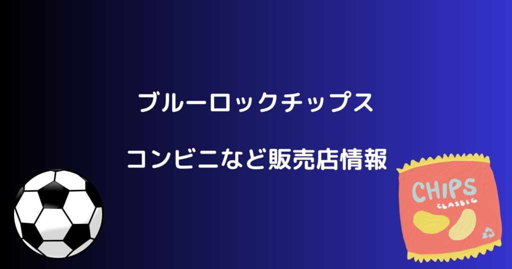 ブルーロックチップスが売ってるコンビニなどの販売店や通販