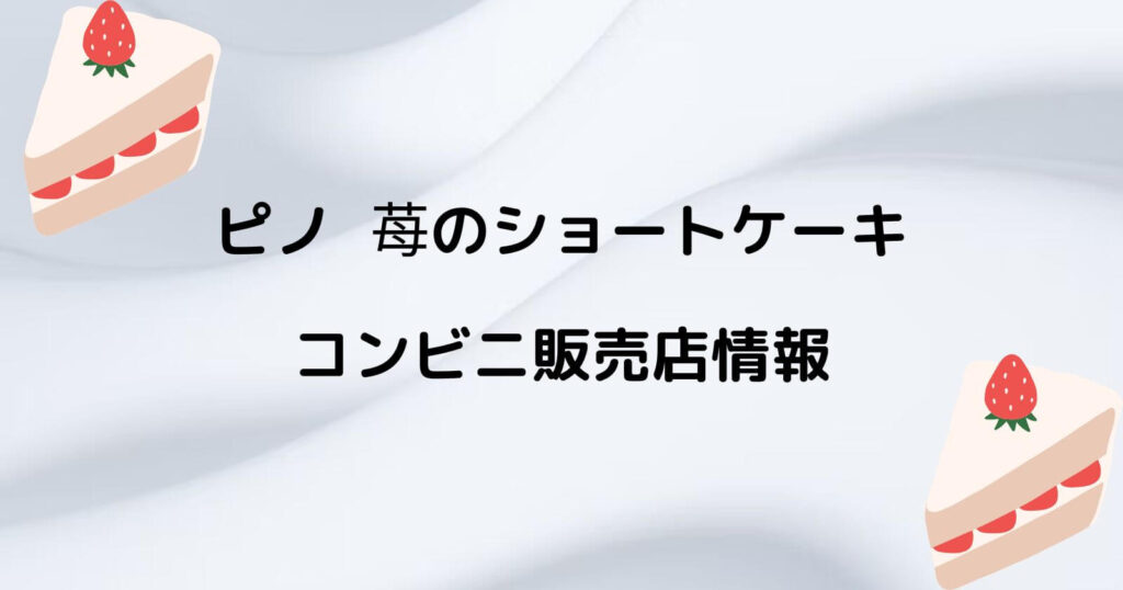 ピノ苺のショートケーキが売ってるコンビニや販売店