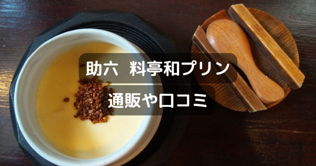 助六 料亭和プリンのお取り寄せ通販や値段/口コミも紹介