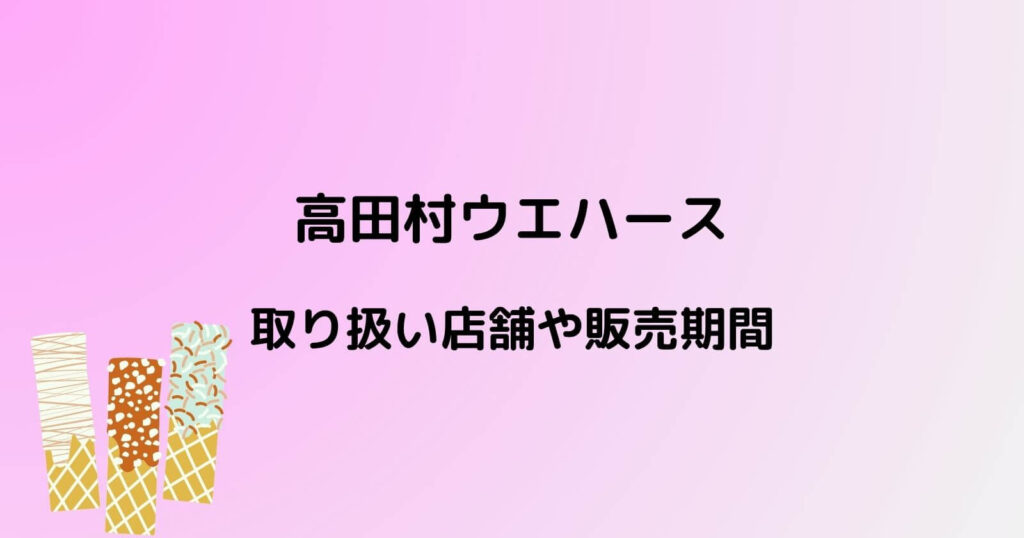 高田村ウエハースの取り扱い店舗や販売期間