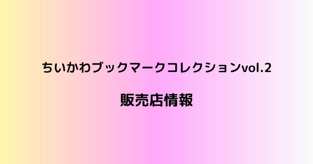 ちいかわブックマークコレクションvol.2が売ってる取り扱い店舗や通販・シークレット情報