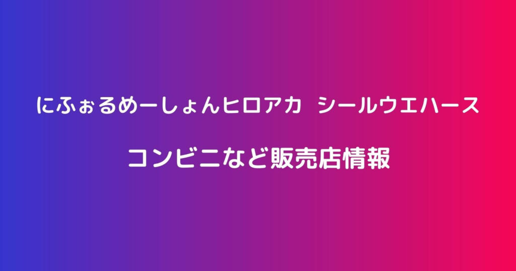 にふぉるめーしょんヒロアカ シールウエハースが売ってるコンビニ販売店やシークレット情報