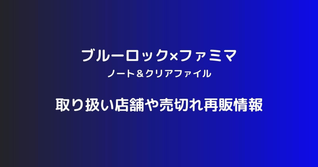 ブルーロック×ファミマ(ノート＆クリアファイル)の取り扱い店舗や売切れ再販情報