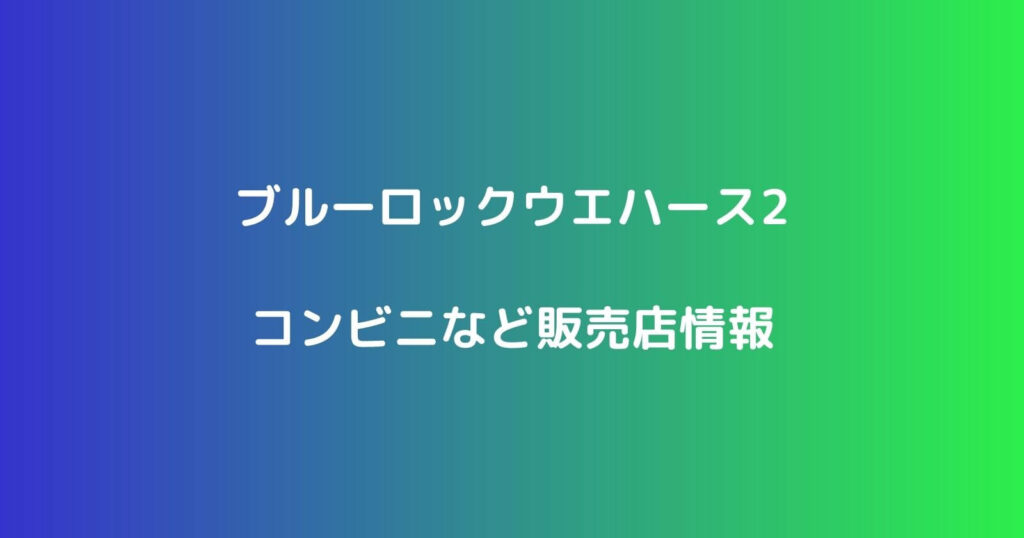 ブルーロックウエハース2が売ってるコンビやニ販売店