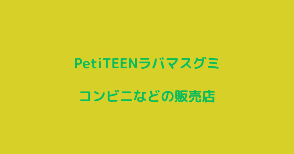 PetiTEENラバマスグミが売ってるコンビニや販売店