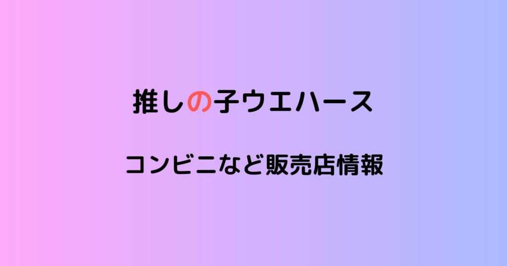 推しの子ウエハースが売ってるコンビニ販売店