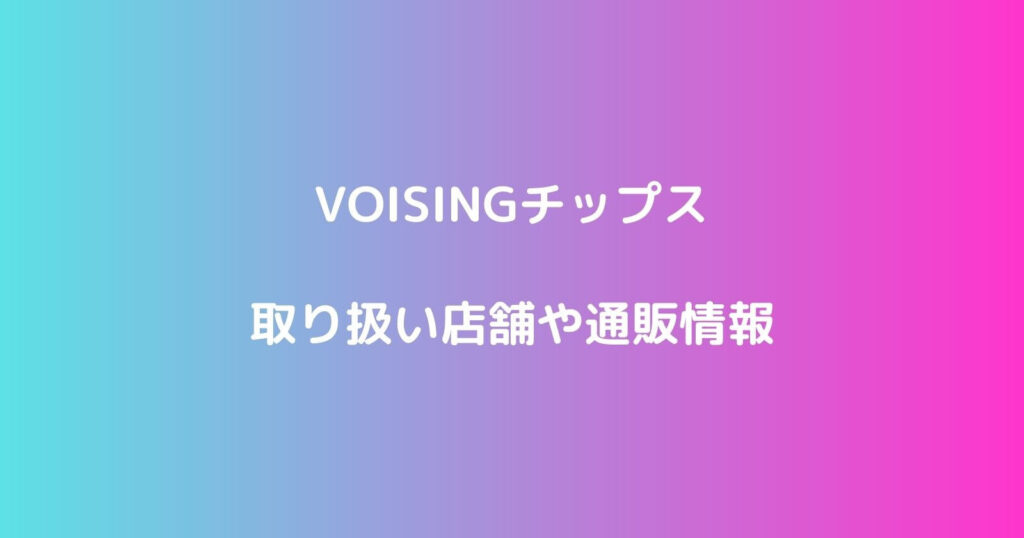 VOISINGチップスの取り扱い店舗や通販情報