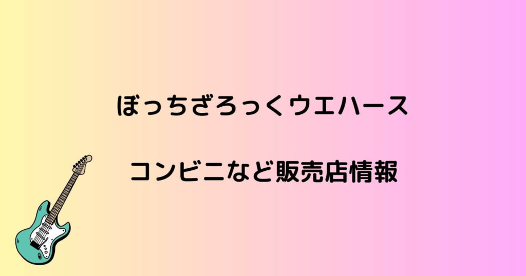 ぼっちざろっくウエハースが売ってるコンビニ販売店や通販