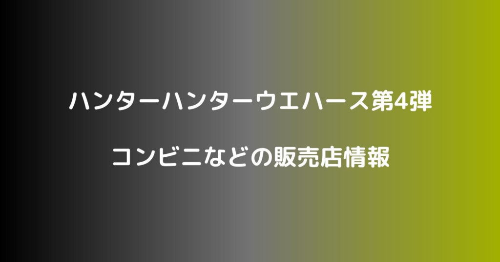 ハンターハンターウエハース第4弾が売ってるコンビニなどの販売店