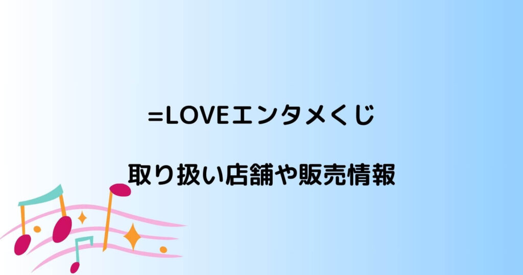 =LOVEエンタメくじの取り扱い店舗やロット買い予約情報