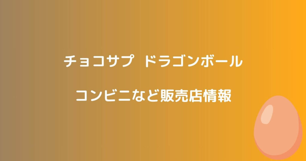 チョコサプ ドラゴンボールが売ってるコンビニ販売店情報