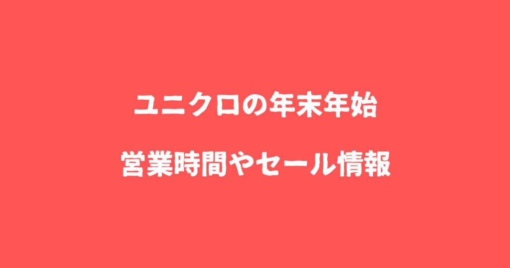 ユニクロの年末年始2023-2024の営業時間や休み・セールチラシ情報も