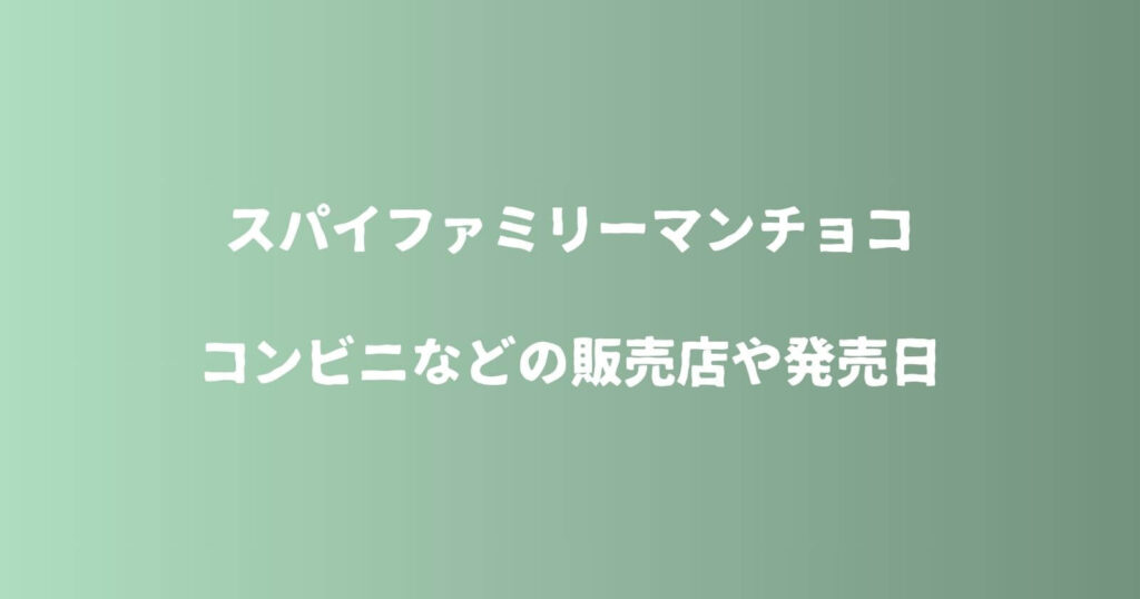スパイファミリーマンチョコが売ってるコンビニなどの販売店