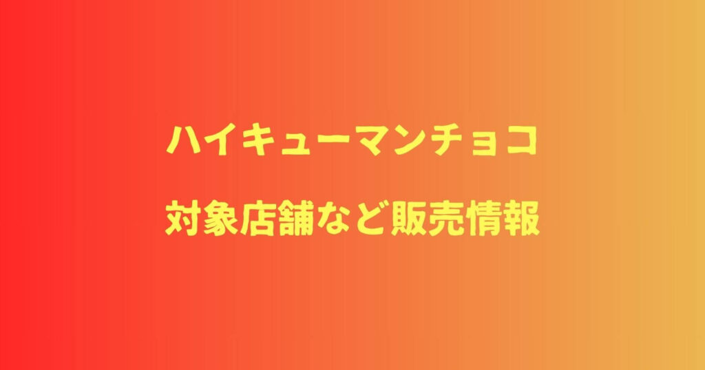 ハイキューマンチョコの取り扱い店舗や販売時間