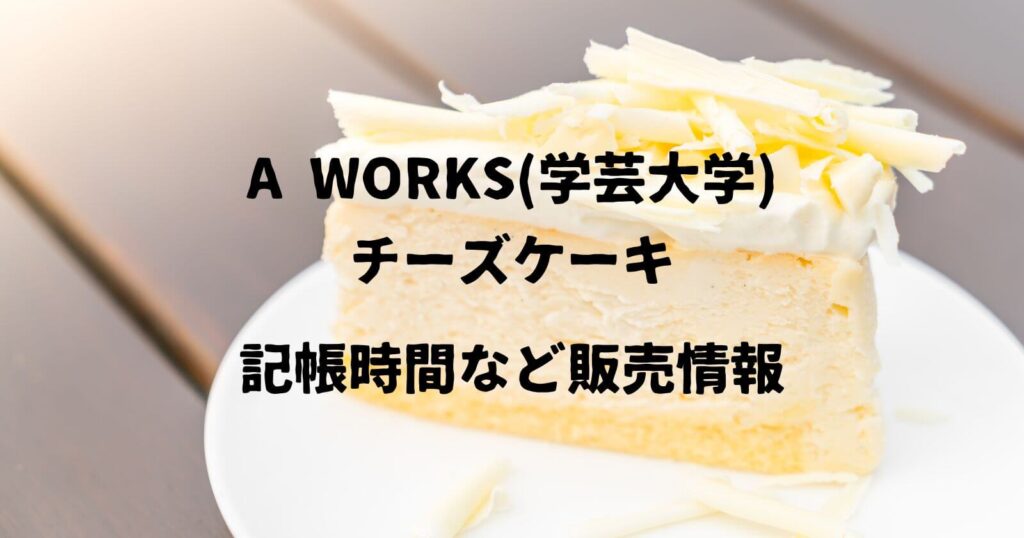 A WORKS(エーワークス)チーズケーキの記帳時間や通販情報