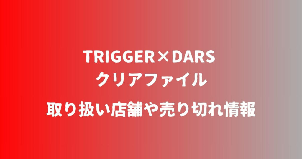 TRIGGER×DARSクリアファイルの取り扱い店舗